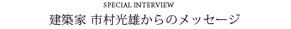 建築家  市村光雄からのメッセージ