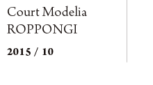 Court Modelia ROPPONGI　2015/10