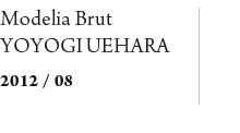 Moderia Brut YOYOGI UEHARA　2012/08