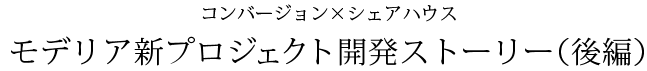 コンバージョン×シェアハウス　モデリア新プロジェクト開発ストーリー（前編）