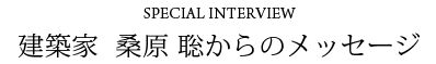 建築家　桑原聡からのメッセージ