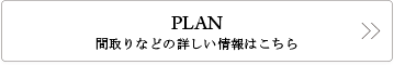 PLAN　間取りなどの詳しい情報はこちら