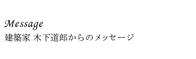 建築家 木下道郎からのメッセージ